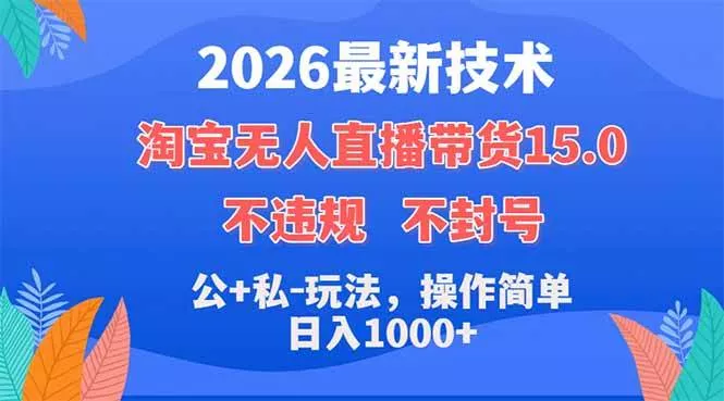 （18359期）2026最新技术，淘宝无人直播带货15.0，不封号，不违规，公+私玩法，操作简单，日入1000+ - 项目资源网