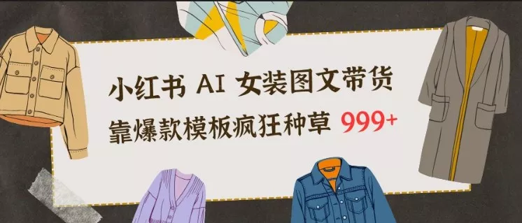 小红书AI女装图文带货，靠爆款模板疯狂种草999+ - 项目资源网