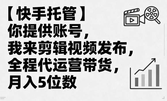 【快手托管】你提供账号，我来剪辑视频发布，全程代运营带货，月入5位数【揭秘】 - 项目资源网