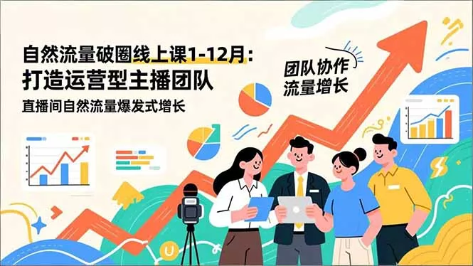 自然流量破圈线上课1-12月更新：打造运营型主播团队 直播间自然流量爆发式增长 - 项目资源网