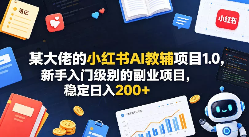 某大佬的小红书AI教辅项目1.0，新手入门级别的副业项目，稳定日入200+ - 项目资源网