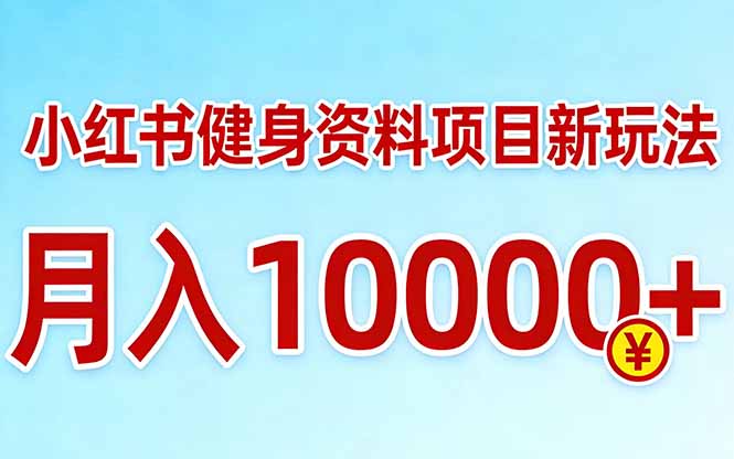 小红书健身资料项目最新玩法，月入10000＋，收益潜力可以无限放大 - 项目资源网