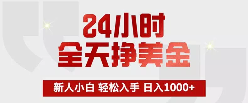24小时全天挣美金，新人小白轻松入手，长期稳定，日入1000+ - 项目资源网
