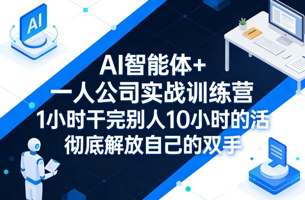 AI智能体+一人公司实战训练营，1小时干完别人10小时的活，彻底解放自己的双手 - 项目资源网