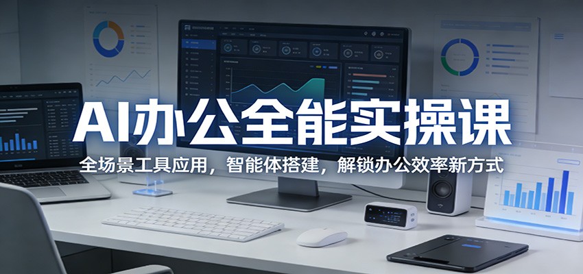 AI办公全能实操课：全场景工具应用，智能体搭建，解锁办公效率新方式 - 项目资源网