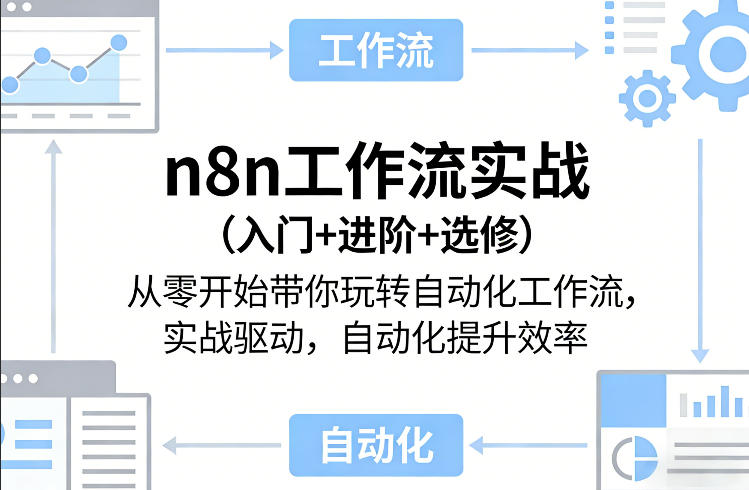 n8n工作流实战(入门+进阶+选修)从零开始带你玩转自动化工作流，实战驱动，自动化提升效率 - 项目资源网