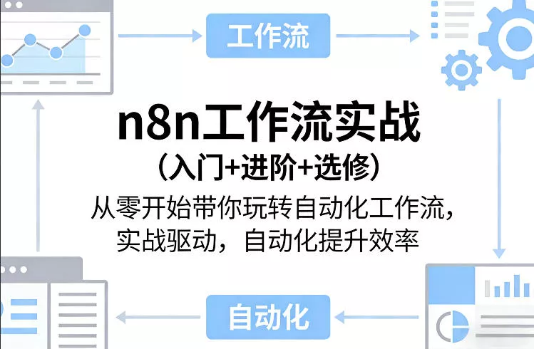 n8n工作流实战(入门+进阶+选修)从零开始带你玩转自动化工作流，实战驱动，自动化提升效率 - 项目资源网