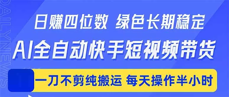 （18418期）日入四位数！Ai全自动快手短视频带货，绿色长期稳定，一刀不剪纯搬运，每天操作半小时