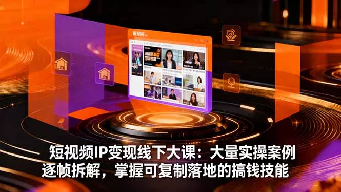 短视频IP变现线下大课：大量实操案例逐帧拆解，掌握可复制落地的搞钱技能 - 项目资源网