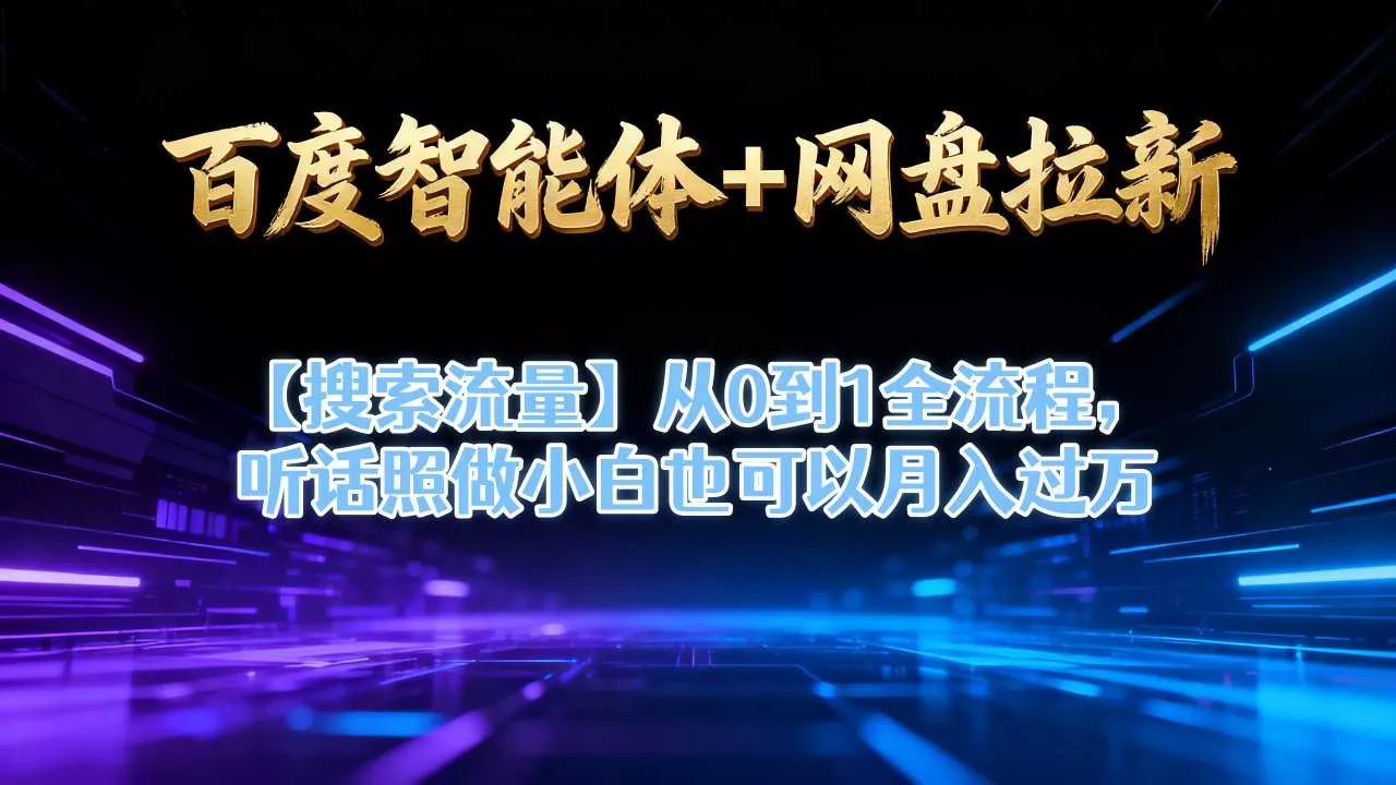 百度智能体+网盘拉新【搜索流量】从0到1全流程，听话照做小白也可以月入过1W - 项目资源网