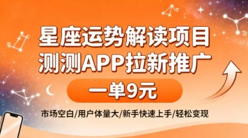 星座运势解读项目，测测APP拉新推广，一单9米，市场空白，用户体量大，新手也能快速上手，轻松变现 - 项目资源网