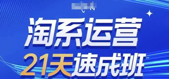 淘系运营21天速成班，0基础轻松搞定淘系运营，不做假把式，快速复制落地(更新26年4月) - 项目资源网