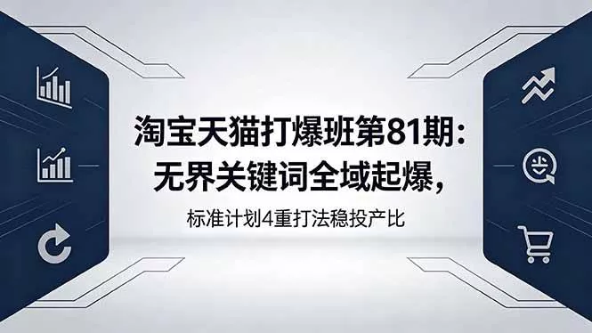 （18394期）淘宝天猫打爆班第81期：无界关键词全域起爆，标准计划4重打法稳投产比 - 项目资源网