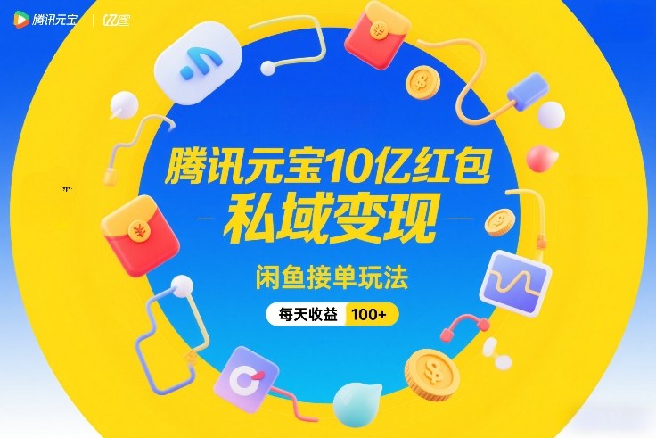 腾讯元宝10亿红包，私域变现，闲鱼接单玩法，每天收益100+ - 项目资源网