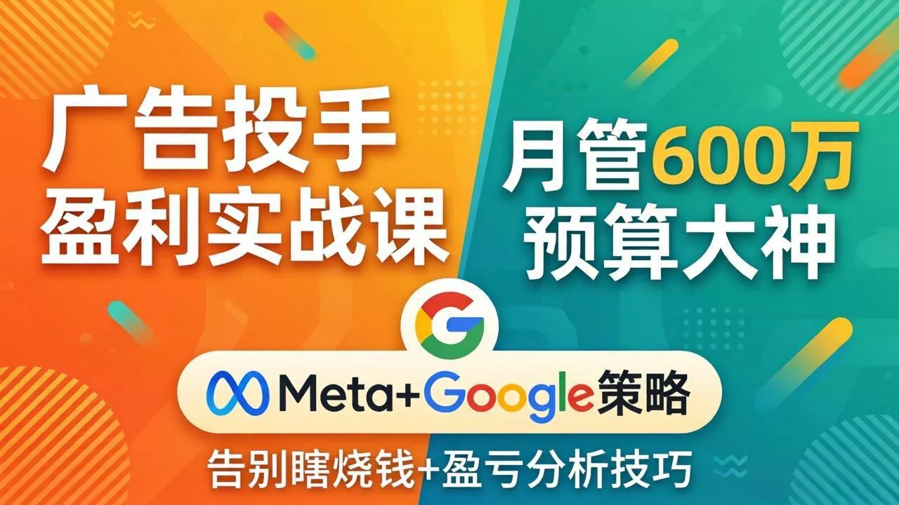 广告投手盈利实战课：月管600万预算大神，带你告别瞎烧钱，Meta+Google策略+盈亏分析 - 项目资源网