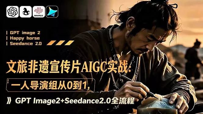 文旅非遗宣传片AIGC实战：一人导演组从0到1，GPT Image2+Seedance2.0全流程 - 项目资源网