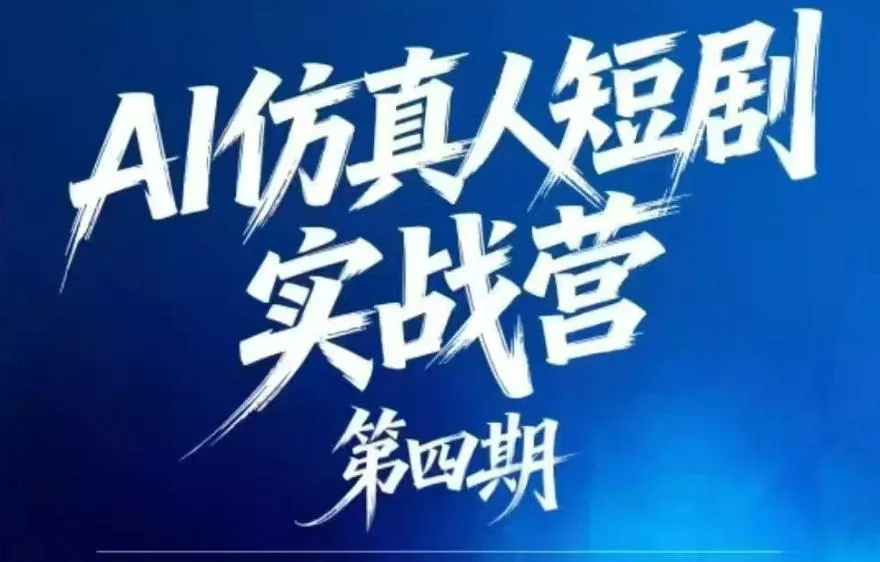 AI仿真人短剧实战营第四期，21天做出第一部AI仿真人短剧，普通人也能入局AI短剧新赛道 - 项目资源网