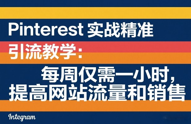 Pinterest实战精准引流教学：每周仅需一小时，提高网站流量和销售 - 项目资源网