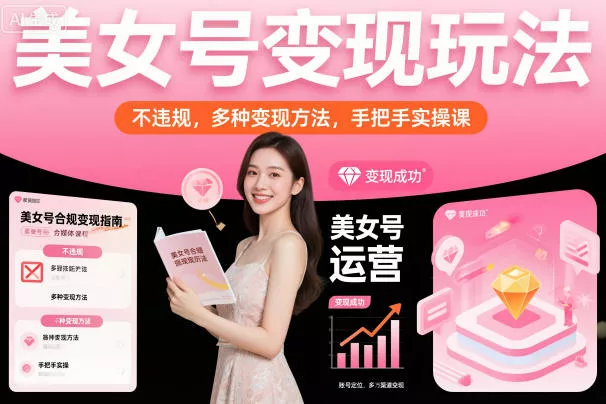 美女号变现玩法，不违规，多种变现方法，手把手实操课 - 项目资源网