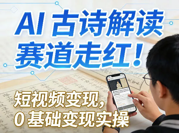 AI古诗解读赛道走红！短视频变现，0基础变现实操 - 项目资源网