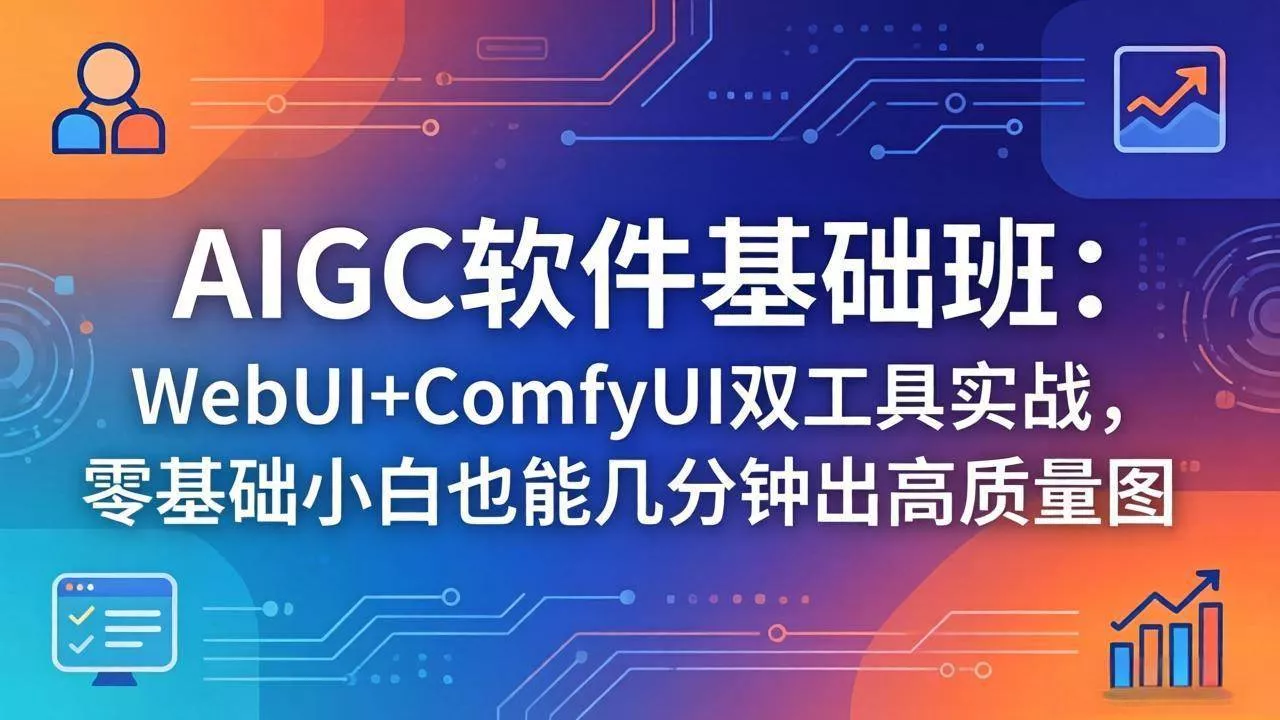（18267期）AIGC软件基础班：WebUI+ComfyUI双工具实战，零基础小白也能几分钟出高质量图 - 项目资源网
