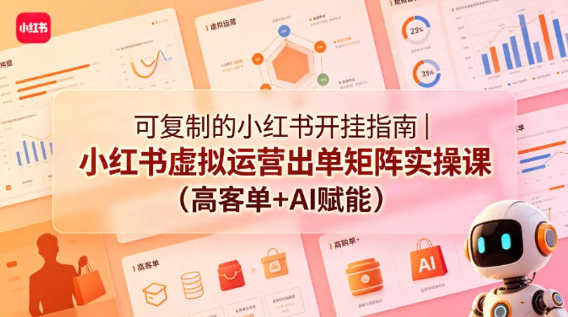 可复制的小红书开挂指南｜小红书虚拟运营出单矩阵实操课(高客单+AI赋能) - 项目资源网