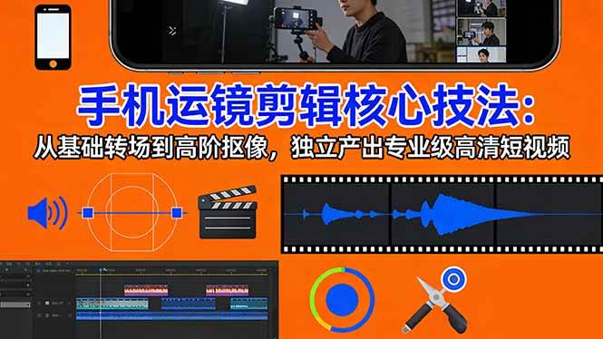 （17702期）手机运镜 剪辑核心技法：从基础转场到高阶抠像，独立产出专业级高清短视频 - 项目资源网