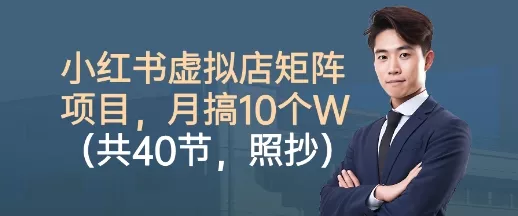 小红书虚拟店矩阵项目，照抄照做，月搞1W+(共40节) - 项目资源网