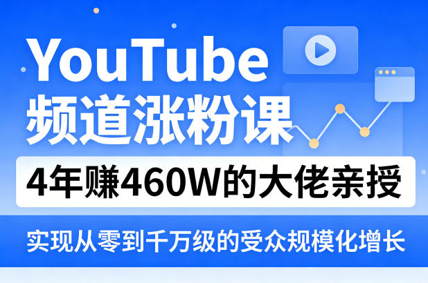 YouTube频道涨粉课，4年賺460W的大佬亲授，实现从零到千万级的受众规模化增长 - 项目资源网