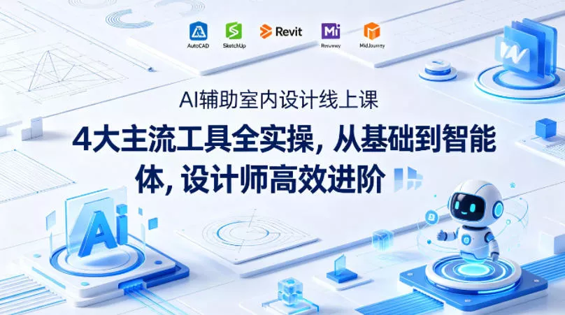 AI辅助室内设计线上课｜4大主流工具全实操，从基础到智能体，设计师高效进阶 - 项目资源网