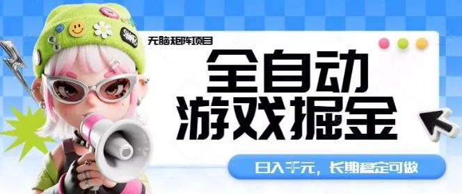 全自动游戏掘金无脑矩阵项目，日入多张，长期稳定可做，真正的睡后收入项目【揭秘】 - 项目资源网