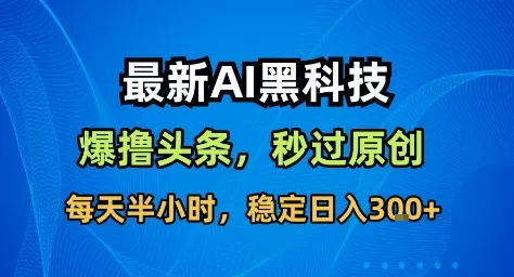 最新AI黑科技撸头条收益软件，无需指令，原创度直接拉满，每日稳定收益3张【揭秘】 - 项目资源网