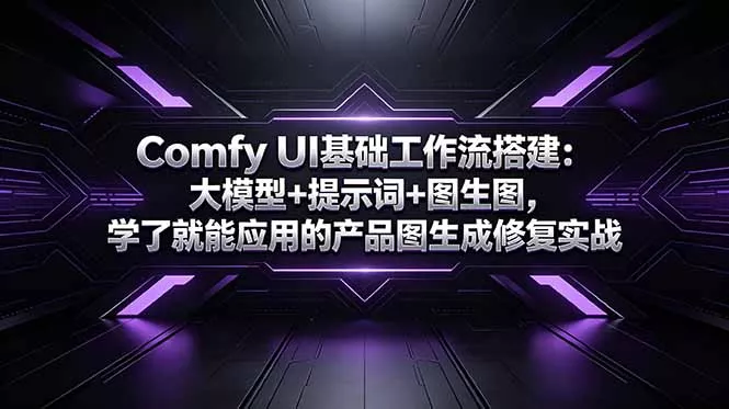 Comfy UI基础工作流搭建：大模型+提示词+图生图，学了就能应用的产品图生成修复实战 - 项目资源网