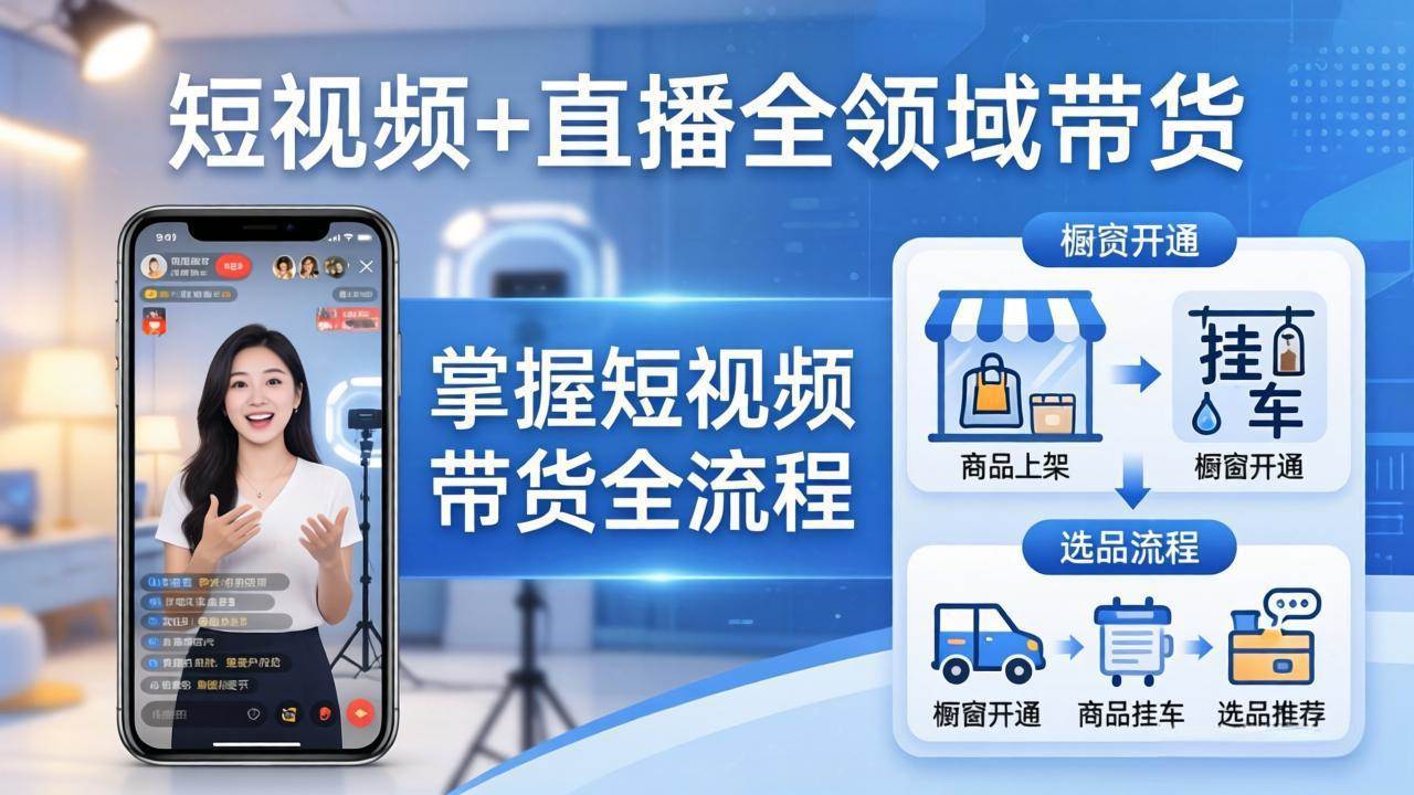 （17915期）短视频+直播全领域带货-更新：掌握橱窗开通、挂车、选品、爆款文案改编等短视频带货全流程 - 项目资源网