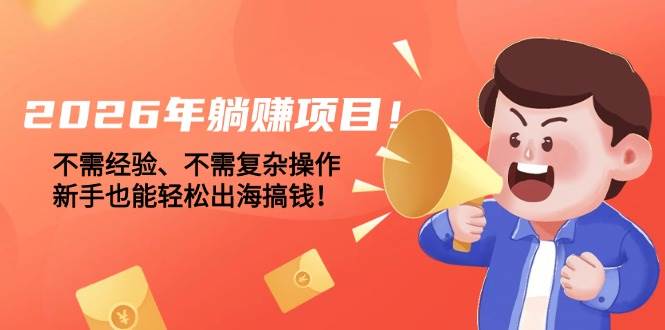 （17448期）2026年躺赚项目！不需经验、不需复杂操作，新手也能轻松出海搞钱！ - 项目资源网