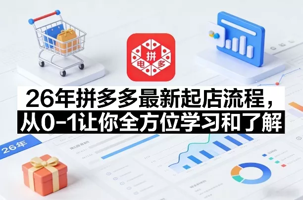 26年拼多多最新起店流程，从0-1让你全方位学习和了解 - 项目资源网