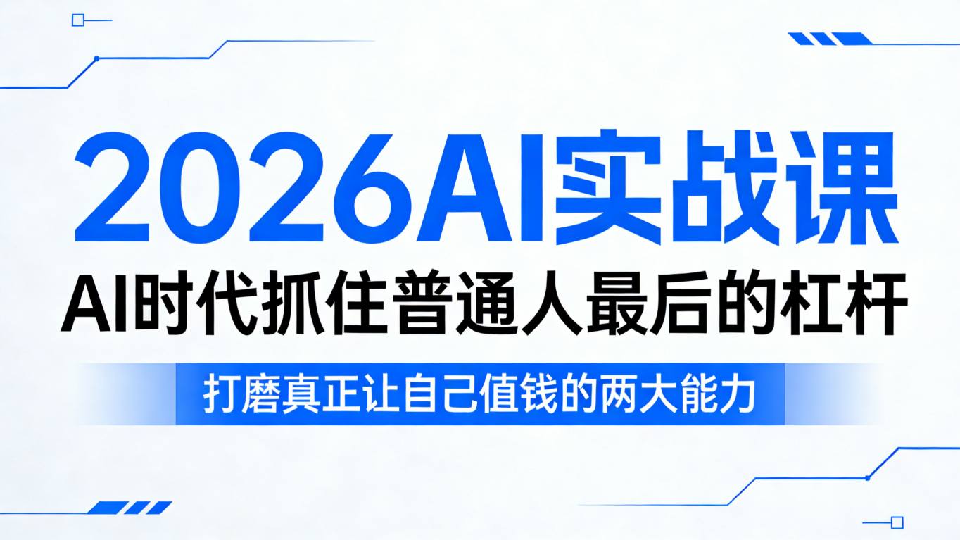 2026AI实战课，AI时代抓住普通人最后的杠杆，打磨真正让自己值钱的两大能力 - 项目资源网