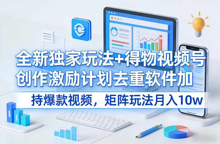 全新独家玩法+得物视频号创作激励计划去重软件加持爆款视频，矩阵玩法月入10w+【揭秘】 - 项目资源网