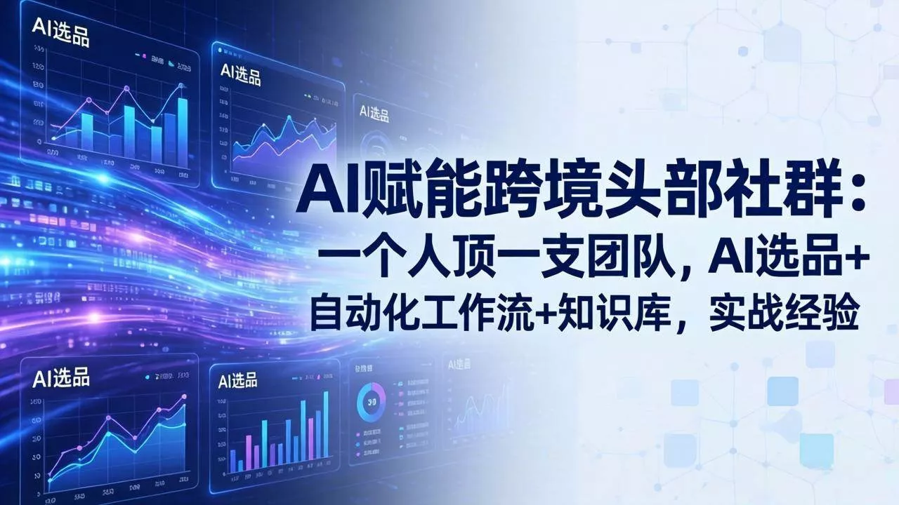 （18425期）AI赋能跨境头部社群-更新5月：一个人顶一支团队，AI选品+自动化工作流+知识库，实战经验 - 项目资源网