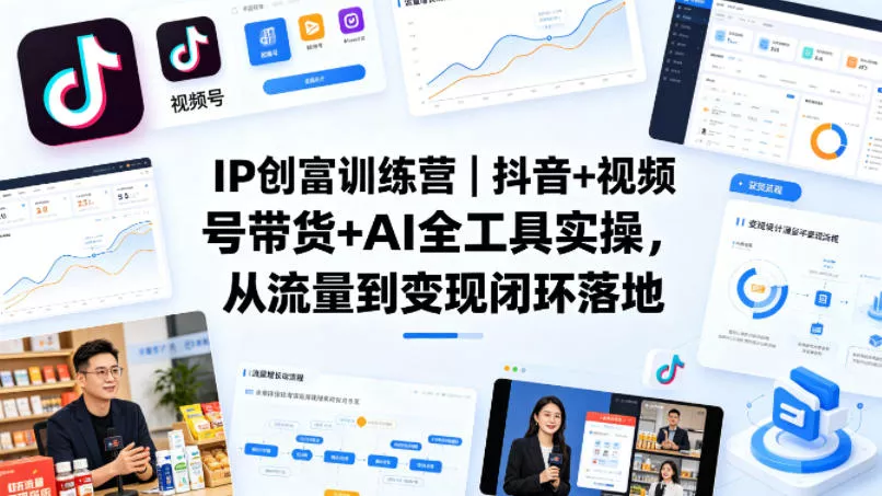 IP创富训练营｜抖音+视频号带货+AI全工具实操，从流量到变现闭环落地 - 项目资源网
