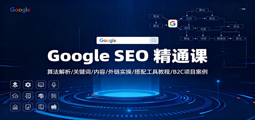 Google SEO 精通课：算法解析/关键词/内容/外链实操/搭配工具教程/B2C项目案例 - 项目资源网