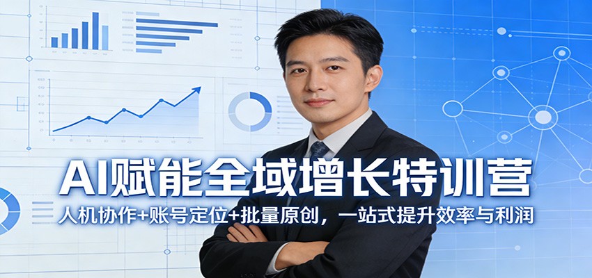 AI赋能全域增长特训营：人机协作+账号定位+批量原创，一站式提升效率与利润 - 项目资源网