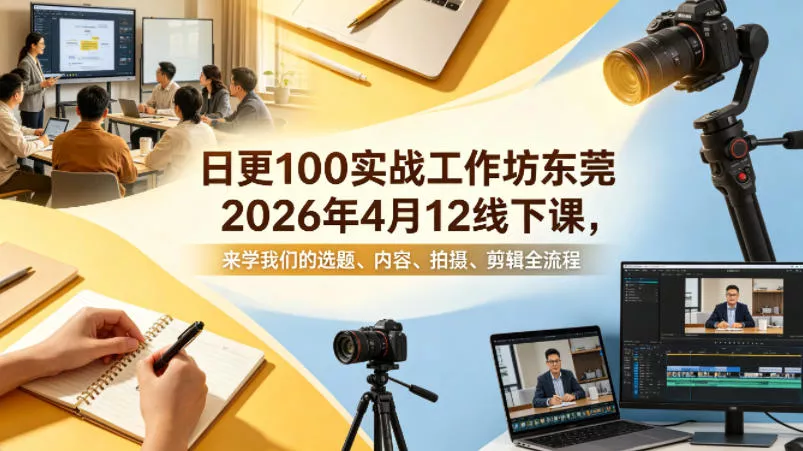 日更100实条‬战工作坊东莞2026年4月12线下课，来学我们的选题、内容、拍摄、剪辑全流程 - 项目资源网