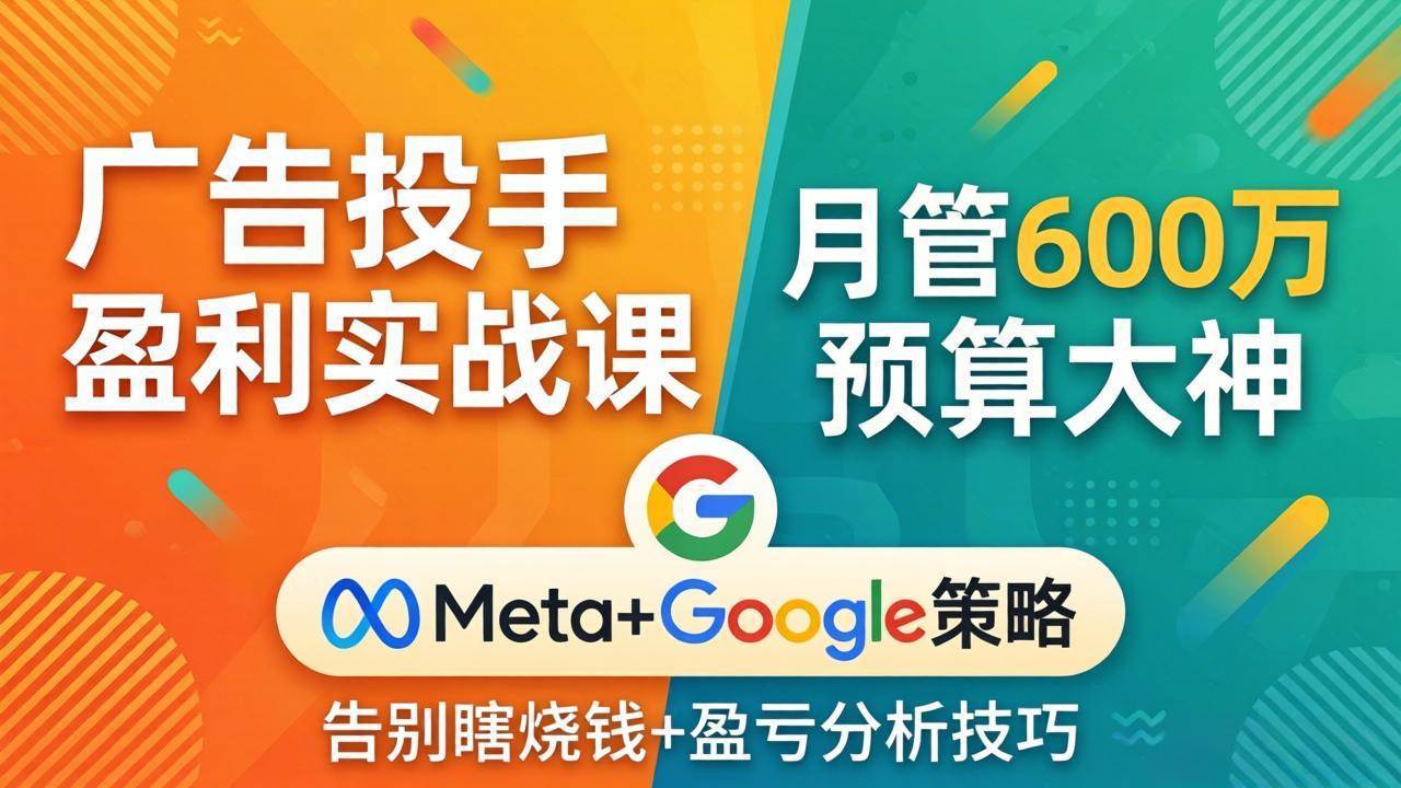 （17925期）广告投手盈利实战课：月管600万预算大神，带你告别瞎烧钱，Meta+Google策略+盈亏分析 - 项目资源网