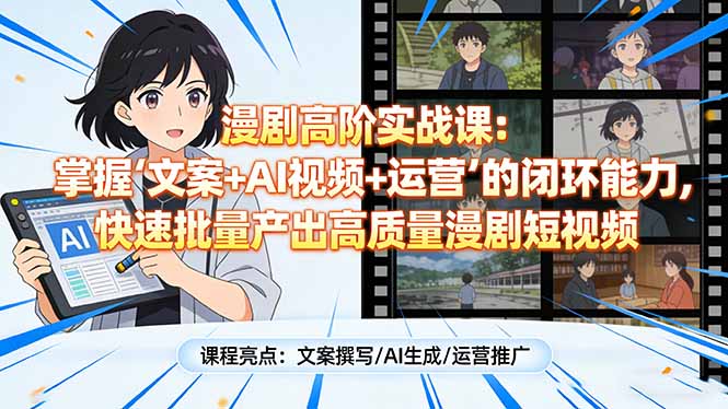 漫剧高阶实战课：掌握“文案+AI视频+运营”的闭环能力，快速批量产出高质量漫剧短视频 - 项目资源网