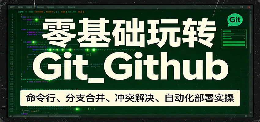 零基础玩转Git_Github：命令行、分支合并、冲突解决、自动化部署实操 - 项目资源网