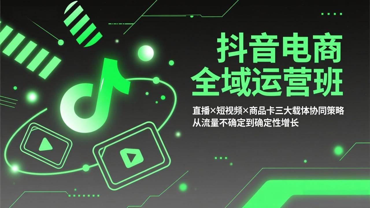 （17550期）抖音电商全域运营班：直播×短视频×商品卡三大载体协同策略，从流量不确定到确定性增长 - 项目资源网