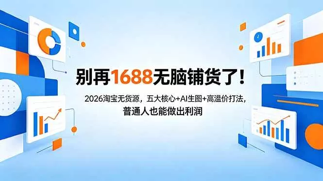 （18236期）别再1688无脑铺货了！2026淘宝无货源，五大核心+AI生图+高溢价打法，普通人也能做出利润 - 项目资源网