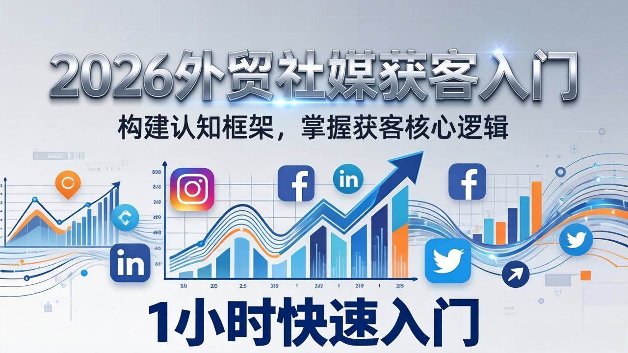 （17672期）2026 外贸社媒获客入门：1小时搭建认知框架，新手快速开启社媒获客之路 - 项目资源网
