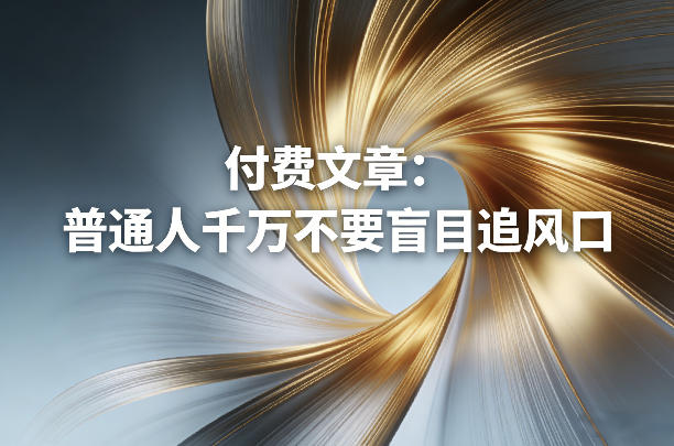 付费文章：普通人千万不要盲目追风口 - 项目资源网